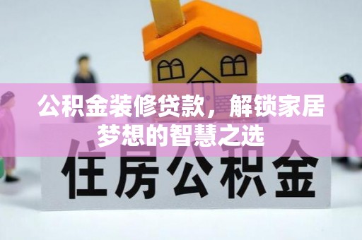 新干公积金装修贷款，解锁家居梦想的智慧之选
