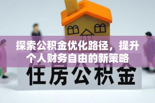 新干探索公积金优化路径，提升个人财务自由的新策略