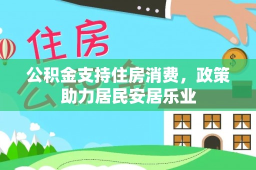 新干公积金支持住房消费，政策助力居民安居乐业