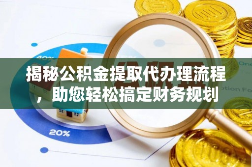 新干揭秘公积金提取代办理流程，助您轻松搞定财务规划