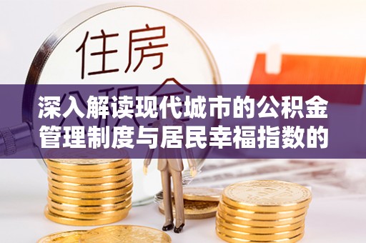 新干深入解读现代城市的公积金管理制度与居民幸福指数的关联