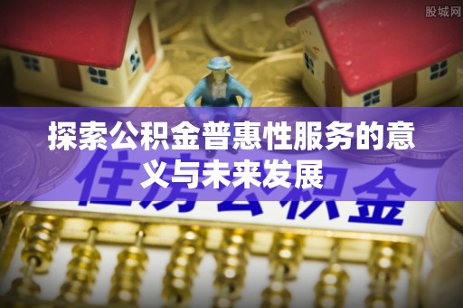 新干探索公积金普惠性服务的意义与未来发展