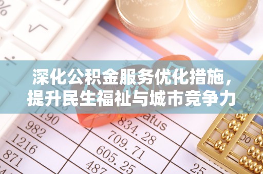 新干深化公积金服务优化措施，提升民生福祉与城市竞争力