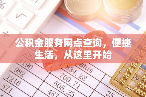 新干公积金服务网点查询，便捷生活，从这里开始