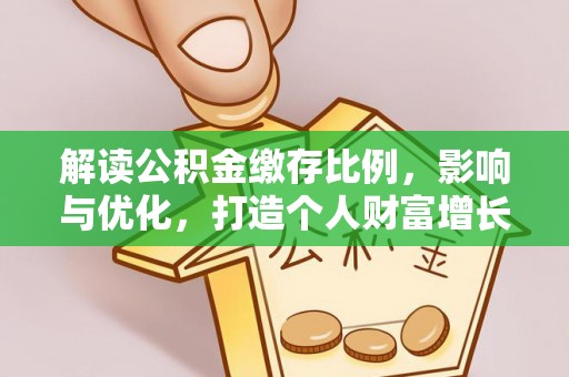 新干解读公积金缴存比例，影响与优化，打造个人财富增长新引擎