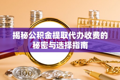 新干揭秘公积金提取代办收费的秘密与选择指南