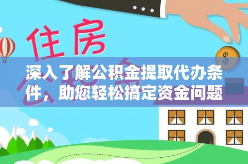 新干深入了解公积金提取代办条件，助您轻松搞定资金问题
