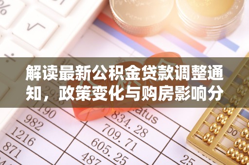 新干解读最新公积金贷款调整通知，政策变化与购房影响分析