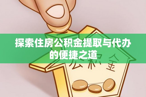 新干探索住房公积金提取与代办的便捷之道