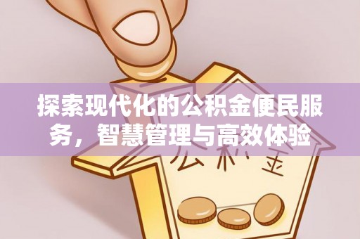 新干探索现代化的公积金便民服务，智慧管理与高效体验