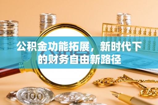 新干公积金功能拓展，新时代下的财务自由新路径