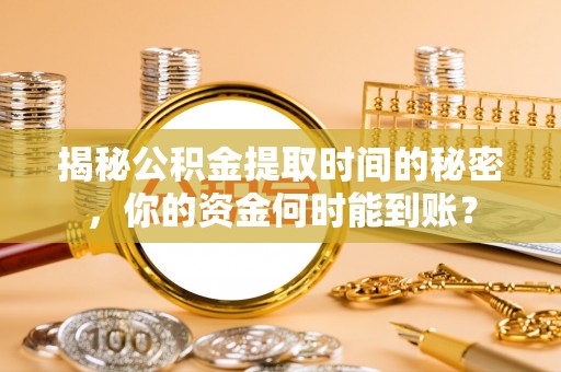 新干揭秘公积金提取时间的秘密，你的资金何时能到账？