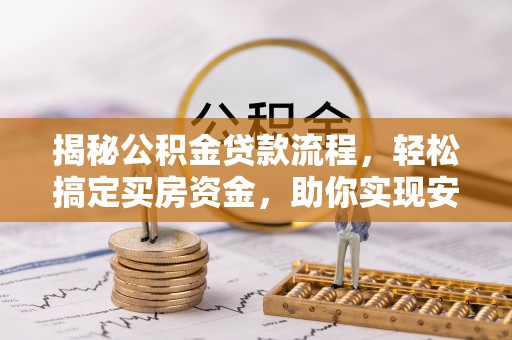 新干揭秘公积金贷款流程，轻松搞定买房资金，助你实现安居梦想