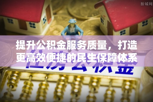 新干提升公积金服务质量，打造更高效便捷的民生保障体系