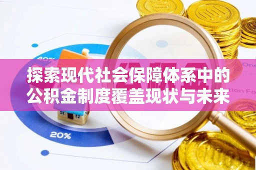 新干探索现代社会保障体系中的公积金制度覆盖现状与未来