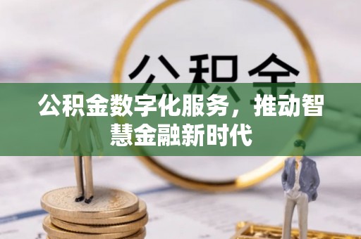新干公积金数字化服务，推动智慧金融新时代