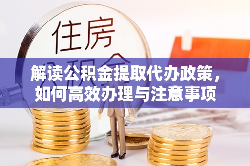 新干解读公积金提取代办政策，如何高效办理与注意事项