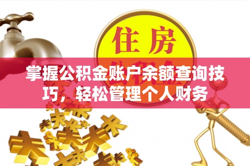 新干掌握公积金账户余额查询技巧，轻松管理个人财务