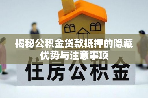 新干揭秘公积金贷款抵押的隐藏优势与注意事项