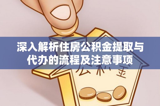 新干深入解析住房公积金提取与代办的流程及注意事项