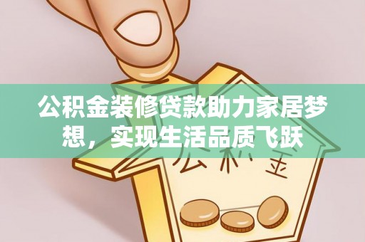 新干公积金装修贷款助力家居梦想，实现生活品质飞跃