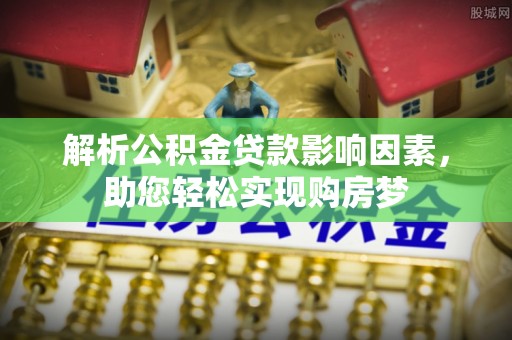 新干解析公积金贷款影响因素，助您轻松实现购房梦