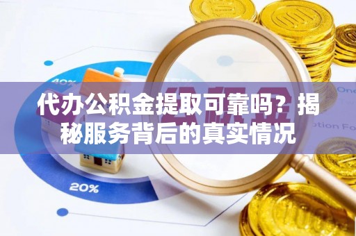新干代办公积金提取可靠吗？揭秘服务背后的真实情况