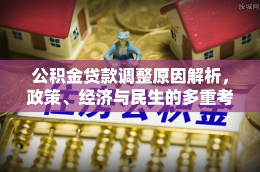 新干公积金贷款调整原因解析，政策、经济与民生的多重考量