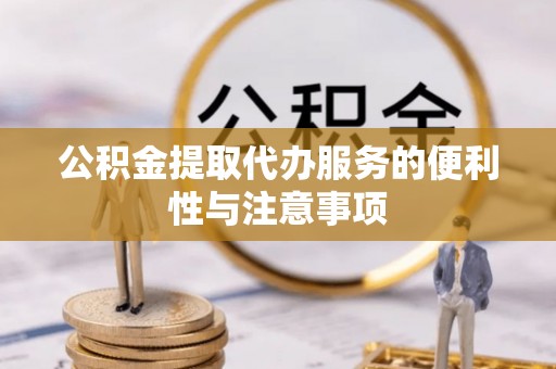 新干公积金提取代办服务的便利性与注意事项