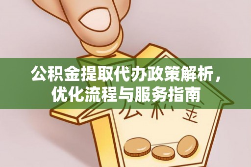 新干公积金提取代办政策解析，优化流程与服务指南