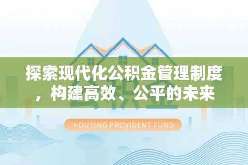 新干探索现代化公积金管理制度，构建高效、公平的未来