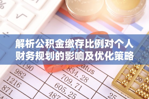 新干解析公积金缴存比例对个人财务规划的影响及优化策略