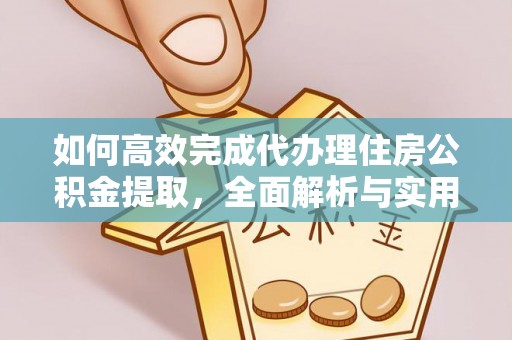 新干如何高效完成代办理住房公积金提取，全面解析与实用技巧