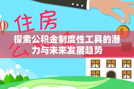 新干探索公积金制度性工具的潜力与未来发展趋势