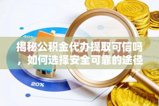 新干揭秘公积金代办提取可信吗，如何选择安全可靠的途径