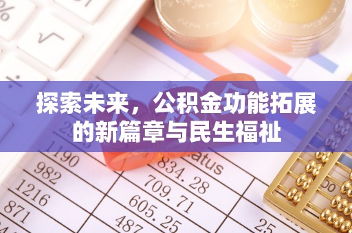 新干探索未来，公积金功能拓展的新篇章与民生福祉