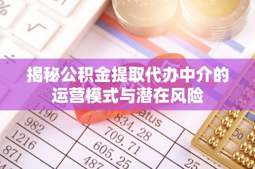 新干揭秘公积金提取代办中介的运营模式与潜在风险
