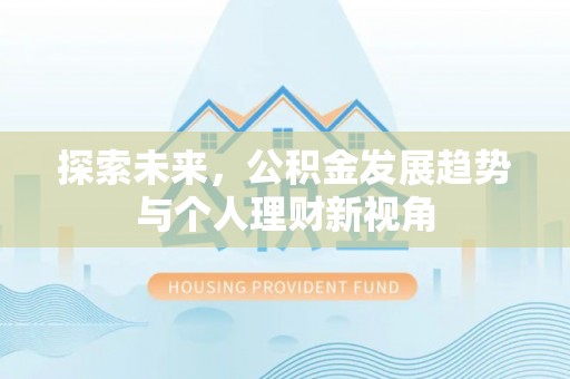 新干探索未来，公积金发展趋势与个人理财新视角