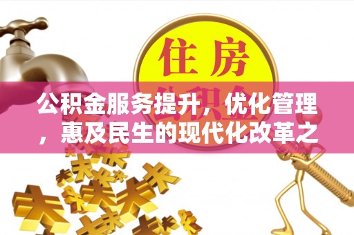 新干公积金服务提升，优化管理，惠及民生的现代化改革之路