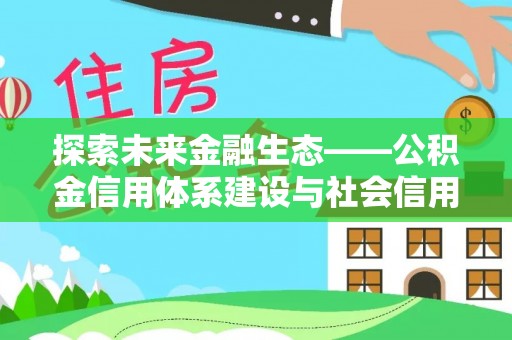 新干探索未来金融生态——公积金信用体系建设与社会信用体系的深度融合