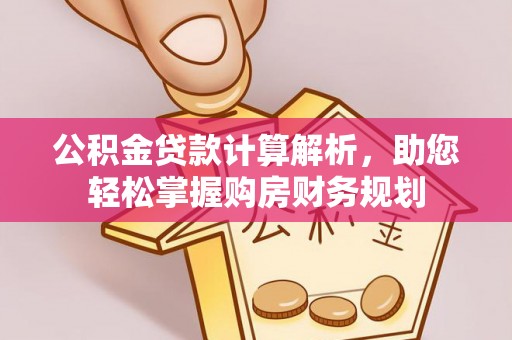 新干公积金贷款计算解析，助您轻松掌握购房财务规划