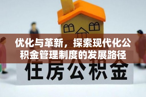 新干优化与革新，探索现代化公积金管理制度的发展路径