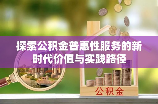 新干探索公积金普惠性服务的新时代价值与实践路径