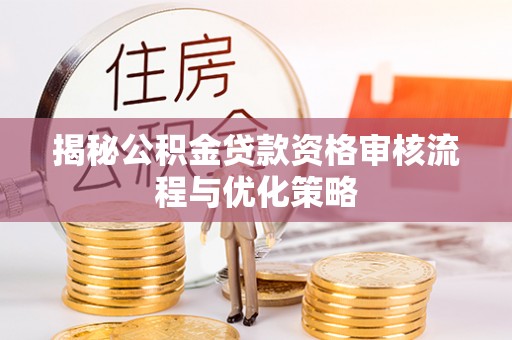 新干揭秘公积金贷款资格审核流程与优化策略