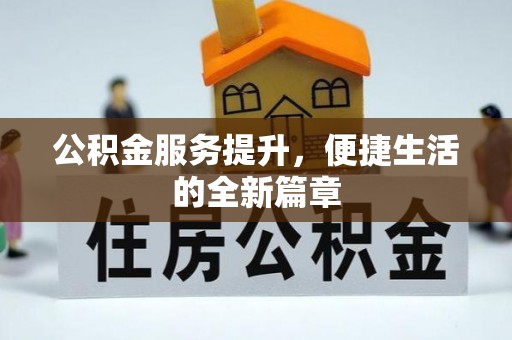 新干公积金服务提升，便捷生活的全新篇章