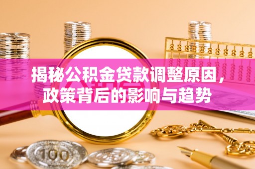 新干揭秘公积金贷款调整原因，政策背后的影响与趋势