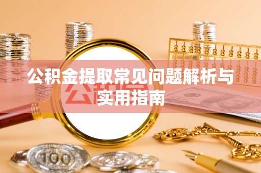 新干公积金提取常见问题解析与实用指南
