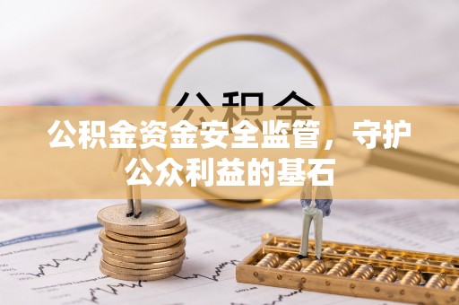 新干公积金资金安全监管，守护公众利益的基石