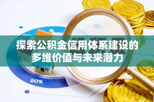 新干探索公积金信用体系建设的多维价值与未来潜力