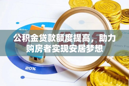 新干公积金贷款额度提高，助力购房者实现安居梦想